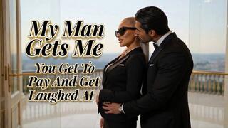 My Man Gets Me - You Get To Pay And Get Laughed At