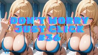 DON'T WORRY JUST CLICK #36