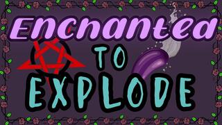 Enchanted to Explode
