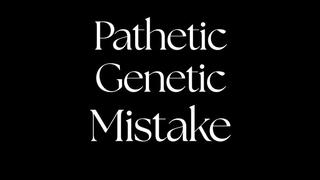 Pathetic Genetic Mistake