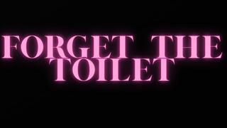 FORGET THE TOILET