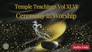 Temple Teachings Vol XLVI: Ceremony in Worship Audio Only