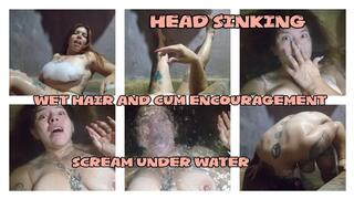 HEAD SINKING - SCREAM UNDER WATER - WET HAIR AND CUM ENCOURAGEMENT