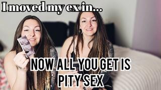 My ex moved in and now you only get pity sex MP4