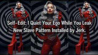 Self-Edit: I Quiet Your Ego While You Leak. New Slave Pattern Installed by Jerk
