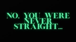 NO, YOU WERE NEVER STRAIGHT