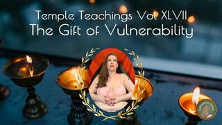 Temple Teachings Vol XLVII: The Gift of Vulnerability