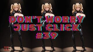 DON'T WORRY JUST CLICK #39