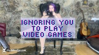 Ignoring you for Video Games