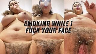 SMOKING WHILE I FUCK YOUR FACE