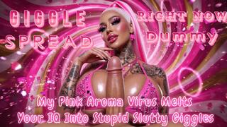GIGGLE SPREAD RIGHT NOW, Dummy!! My Pink Aroma Virus Melts Your IQ Into Stupid Slutty Giggles