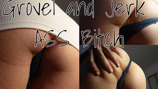 Grovel and Jerk Ass Bitch