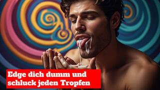 Edge dich dumm und schluck jeden Tropfen