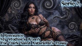 Serie 7. I Renounce My Mother’s Womb For Dark Saint Astarielle’s Pussy