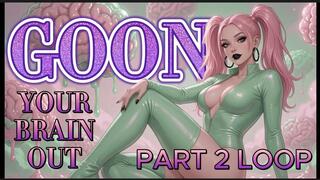 Goon your brain out part 2 loop edition
