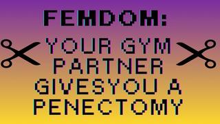 FEMDOM: Your gym partner gives you a PENECTOMY!