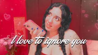 I love to ignore you