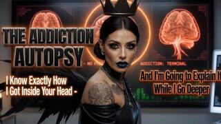 THE ADDICTION AUTOPSY. I Know Exactly How I Got Inside Your Head - And I'm Going to Explain It While I Go Deeper