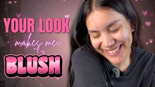 YOUR LOOK MAKES ME BLUSH