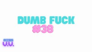 DUMB FUCK #38