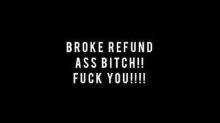 STUPID BROKE REFUND BITCH!!!