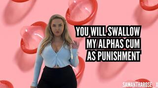You will swallow my alphas cum as punishment