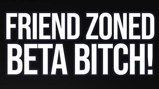 Friend-zoned Beta Bitch! (Verbal Humiliation)