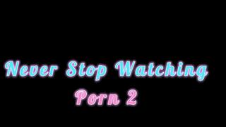 Never Stop Watching Porn 2