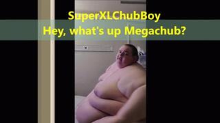 SuperXLChubBoy Hey what's up Megachub?