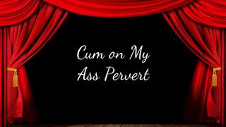 Cum on My Ass Pervert
