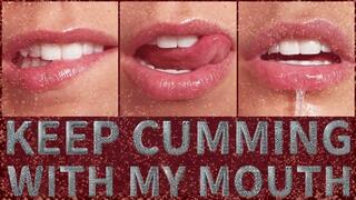 KEEP CUMMING WITH MY MOUTH