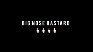 BIG NOSE BASTARD!!!