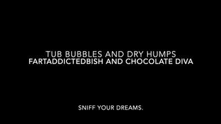 Tub bubbles and dry hump farts