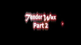 Tender Wax part 2