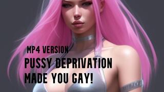 MP4 VERSION Pussy deprivation has made you gay!