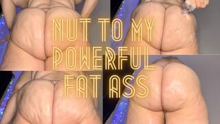 Nut to My Powerful Fat Ass