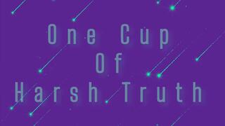 One Cup of Harsh Truth