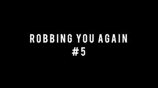 ROBBING YOU AGAIN 5!!!