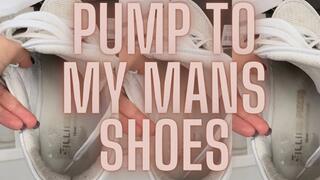 Pump to my mans shoes