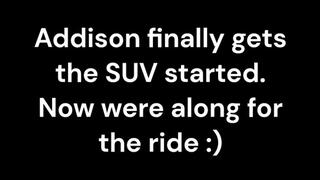 Addison takes us along for the ride now that the SUV starts