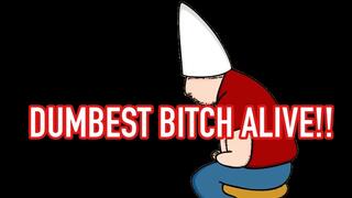 DUMBEST BITCH ALIVE !!!