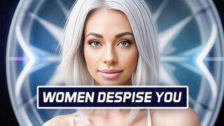 WOMEN DESPISE YOU