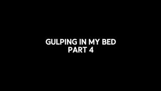 Gulping in my bed Part 4