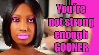 You´re not strong enough GOONER!