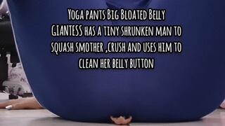4K Yoga pants Big Bloated Belly GIANTESS has a tiny shrunken man to squash smother ,crush and uses him to clean her belly button