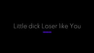 Little Dick Loser Like You