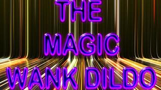 THE MAGIC WANK DILDO