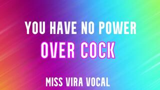 You have no power over cock