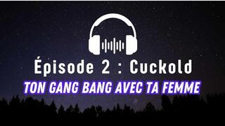 Épisode 2 : Cuckold - Ton gang bang avec ta femme