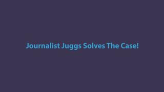 Journalist Juggs Cracks The Case!